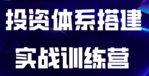 投资体系搭建实战训练营，从0到1搭建适合自己的投资体系