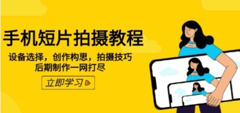 手机短片拍摄教程，设备选择，创作构思，拍摄技巧，后期制作一网打尽